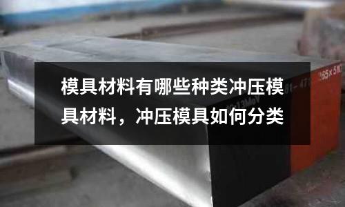 模具材料有哪些種類沖壓模具材料，沖壓模具如何分類