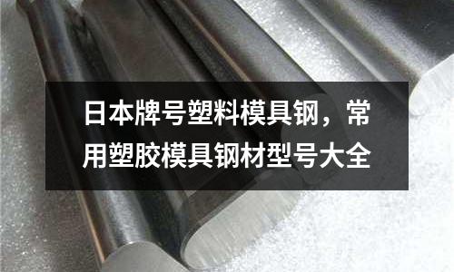 日本牌號塑料模具鋼，常用塑膠模具鋼材型號大全