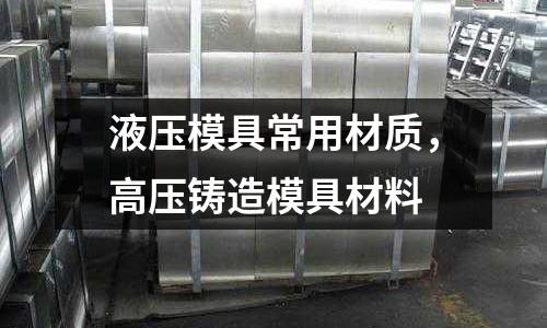 液壓模具常用材質,高壓鑄造模具材料