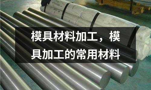 模具材料加工,模具加工的常用材料
