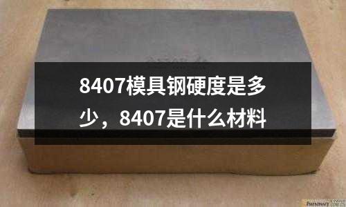 8407模具鋼硬度是多少,8407是什么材料
