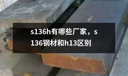 s136h有哪些廠家,s136鋼材和h13區別