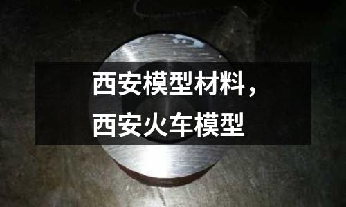 西安模型材料，西安火車模型