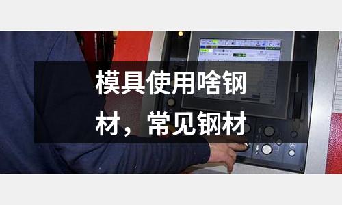 模具使用啥鋼材，常見鋼材