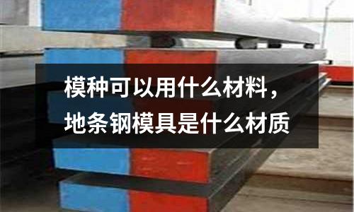 模種可以用什么材料，地條鋼模具是什么材質