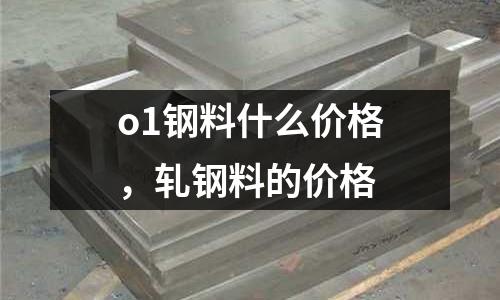 o1鋼料什么價格，軋鋼料的價格