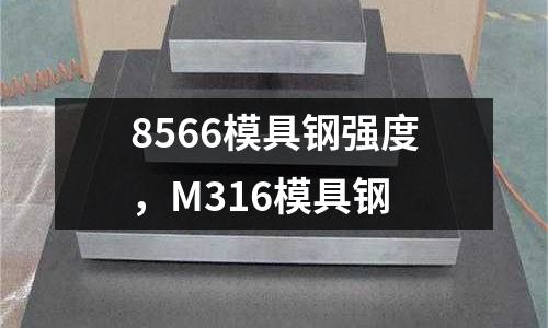 8566模具鋼強(qiáng)度，M316模具鋼