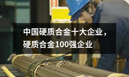 中國硬質合金十大企業，硬質合金100強企業