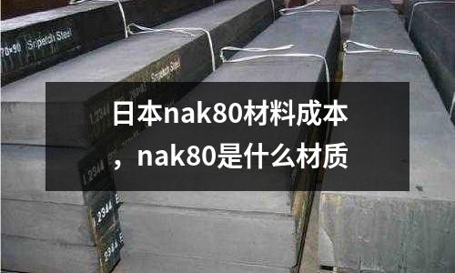 日本nak80材料成本,nak80是什么材質