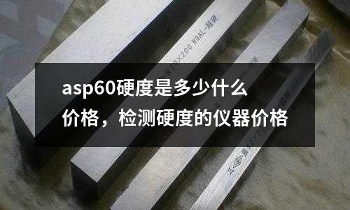 asp60硬度是多少什么價格,檢測硬度的儀器價格