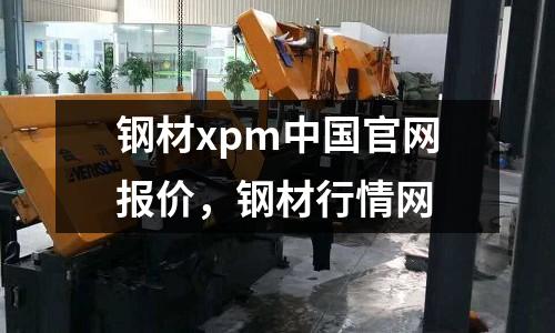 鋼材xpm中國官網(wǎng)報(bào)價(jià),鋼材行情網(wǎng)