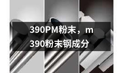 390PM粉末,m390粉末鋼成分