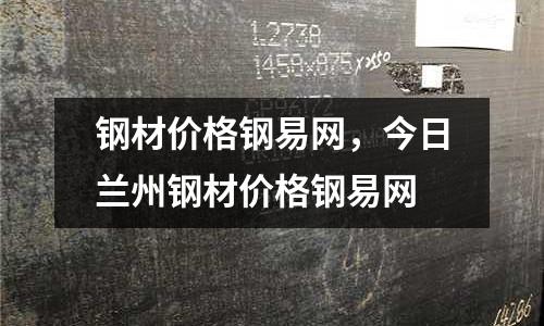 鋼材價格鋼易網，今日蘭州鋼材價格鋼易網