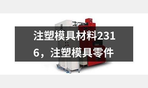 注塑模具材料2316,注塑模具零件