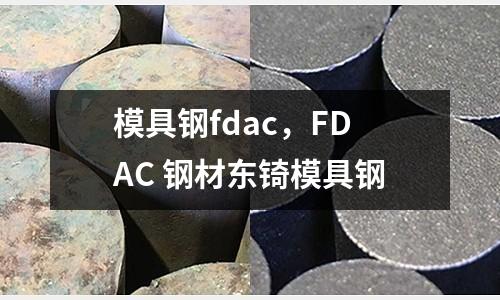 模具鋼fdac，FDAC 鋼材東锜模具鋼