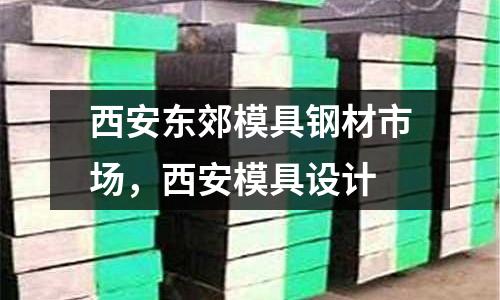 西安東郊模具鋼材市場，西安模具設計