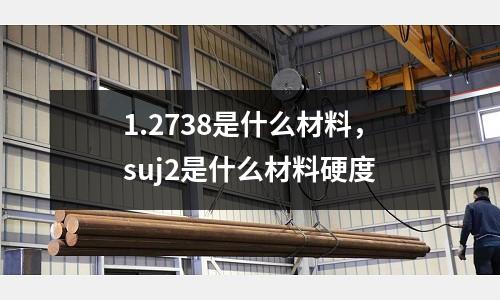 1.2738是什么材料，suj2是什么材料硬度