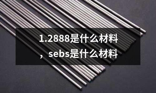 1.2888是什么材料，sebs是什么材料