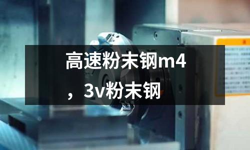 高速粉末鋼m4，3v粉末鋼