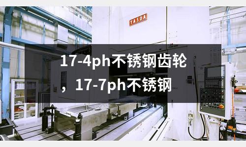 17-4ph不銹鋼齒輪,17-7ph不銹鋼