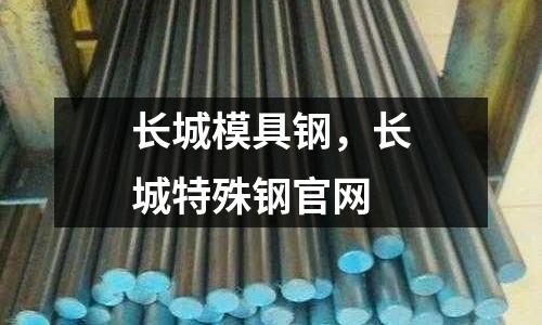 長城模具鋼，長城特殊鋼官網