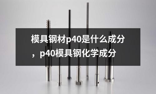 模具鋼材p40是什么成分，p40模具鋼化學(xué)成分
