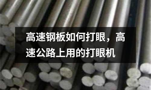 高速鋼板如何打眼，高速公路上用的打眼機