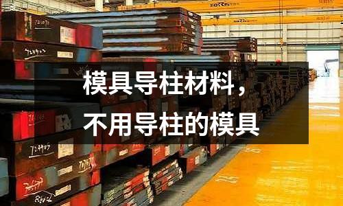 模具導柱材料，不用導柱的模具