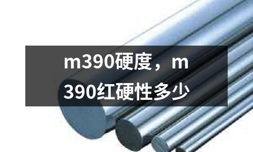 m390硬度，m390紅硬性多少