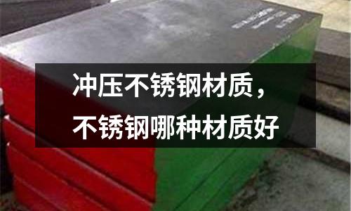 沖壓不銹鋼材質(zhì)，不銹鋼哪種材質(zhì)好
