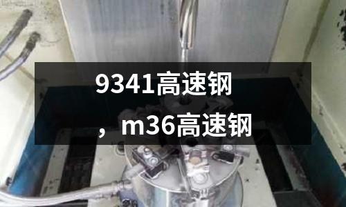 9341高速鋼，m36高速鋼