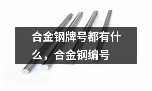 合金鋼牌號都有什么，合金鋼編號