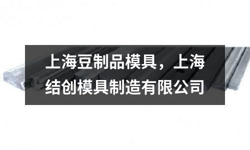 上海豆制品模具,上海結(jié)創(chuàng)模具制造有限公司