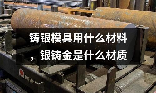 鑄銀模具用什么材料,銀鑄金是什么材質