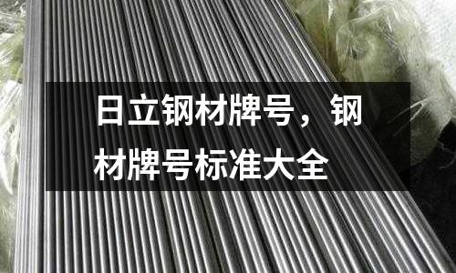 日立鋼材牌號(hào),鋼材牌號(hào)標(biāo)準(zhǔn)大全