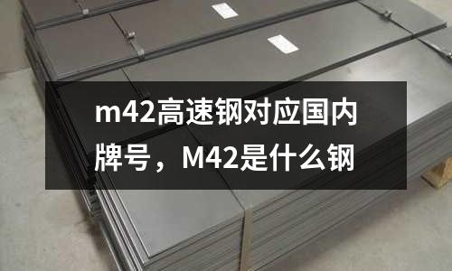 m42高速鋼對應國內(nèi)牌號,M42是什么鋼