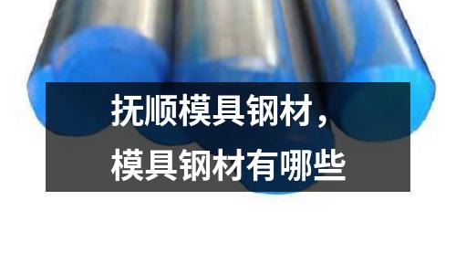 撫順模具鋼材，模具鋼材有哪些