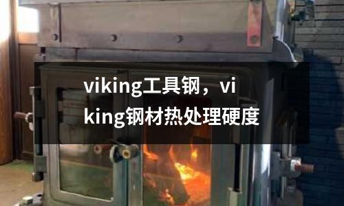 viking工具鋼，viking鋼材熱處理硬度