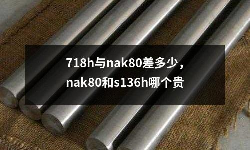 718h與nak80差多少,nak80和s136h哪個貴