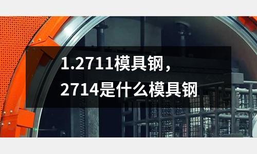 1.2711模具鋼，2714是什么模具鋼