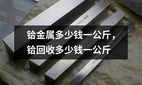 鉿金屬多少錢一公斤，鉿回收多少錢一公斤