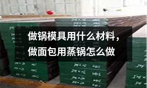 做鍋模具用什么材料,做面包用蒸鍋怎么做