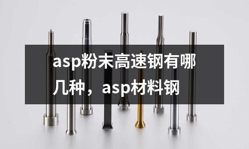 asp粉末高速鋼有哪幾種,asp材料鋼