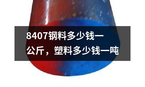 8407鋼料多少錢一公斤，塑料多少錢一噸