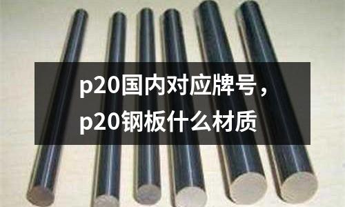 p20國內對應牌號，p20鋼板什么材質