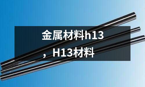 金屬材料h13，H13材料