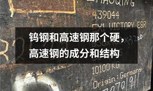 鎢鋼和高速鋼那個硬，高速鋼的成分和結構