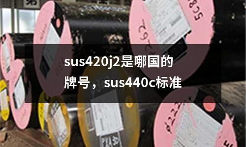 sus420j2是哪國的牌號(hào)，sus440c標(biāo)準(zhǔn)
