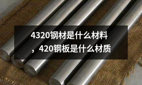 4320鋼材是什么材料，420鋼板是什么材質