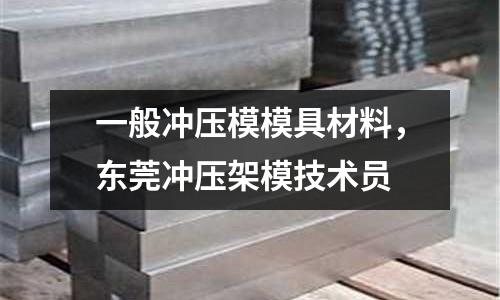 一般沖壓模模具材料，東莞沖壓架模技術員